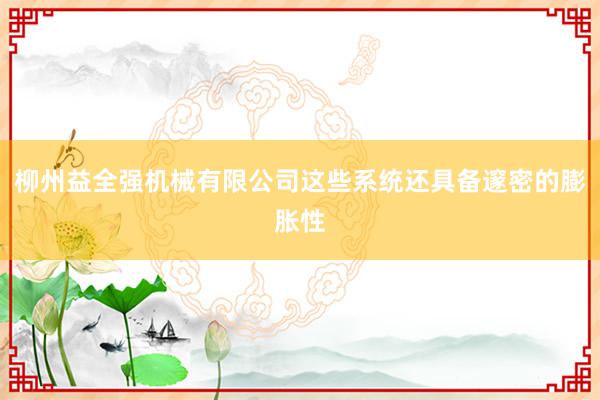 柳州益全强机械有限公司这些系统还具备邃密的膨胀性