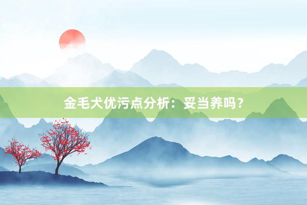 金毛犬优污点分析：妥当养吗？